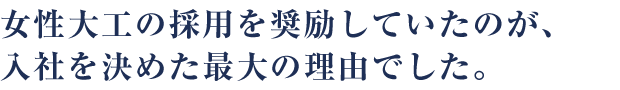 女性大工の採用を奨励していたのが、入社を決めた最大の理由でした。